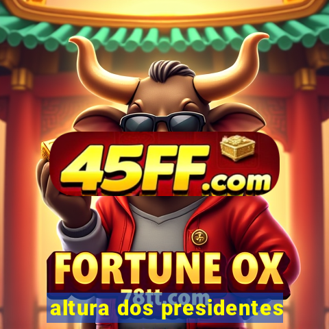 altura dos presidentes